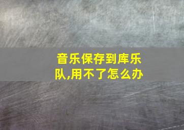 音乐保存到库乐队,用不了怎么办