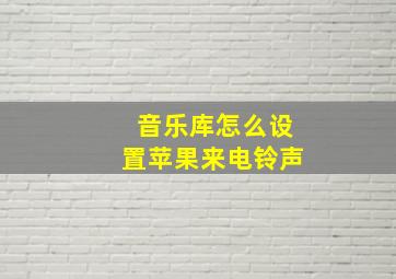 音乐库怎么设置苹果来电铃声