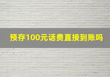 预存100元话费直接到账吗