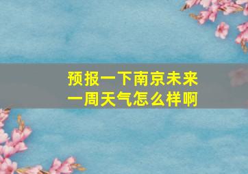 预报一下南京未来一周天气怎么样啊