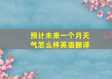 预计未来一个月天气怎么样英语翻译