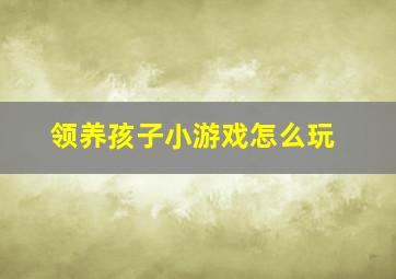 领养孩子小游戏怎么玩