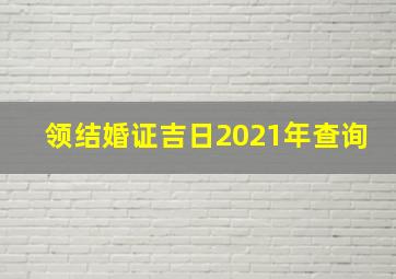 领结婚证吉日2021年查询