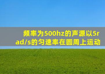 频率为500hz的声源以5rad/s的匀速率在圆周上运动