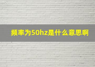 频率为50hz是什么意思啊