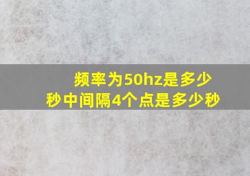 频率为50hz是多少秒中间隔4个点是多少秒