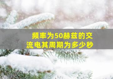 频率为50赫兹的交流电其周期为多少秒