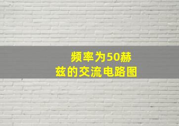 频率为50赫兹的交流电路图