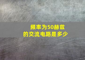 频率为50赫兹的交流电路是多少