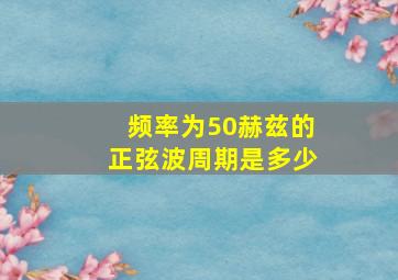 频率为50赫兹的正弦波周期是多少