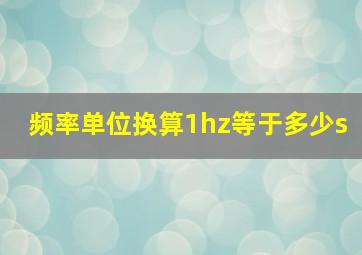 频率单位换算1hz等于多少s