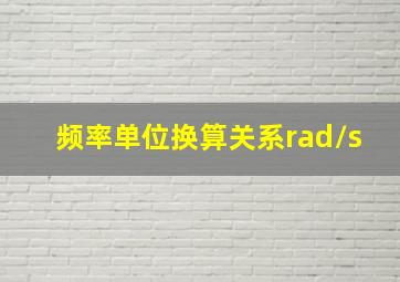 频率单位换算关系rad/s