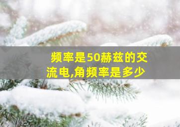 频率是50赫兹的交流电,角频率是多少