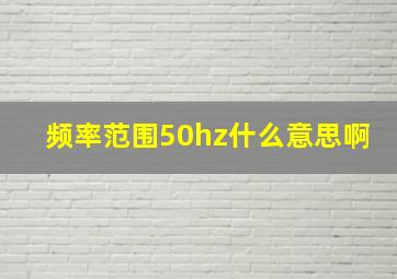 频率范围50hz什么意思啊