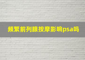 频繁前列腺按摩影响psa吗