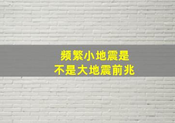 频繁小地震是不是大地震前兆