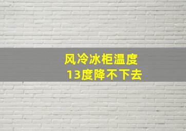 风冷冰柜温度13度降不下去