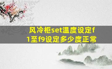 风冷柜set温度设定f1至f9设定多少度正常