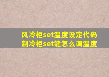 风冷柜set温度设定代码制冷柜set键怎么调温度