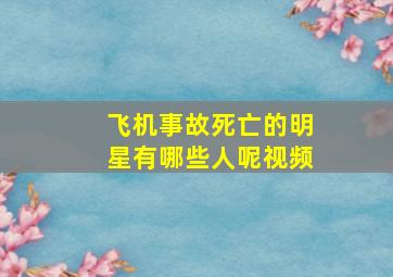 飞机事故死亡的明星有哪些人呢视频