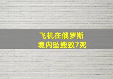 飞机在俄罗斯境内坠毁致7死