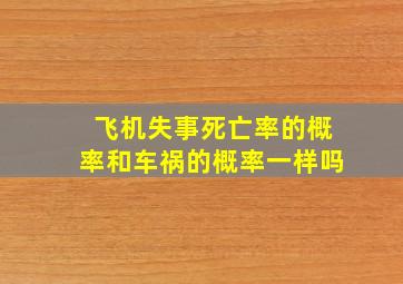 飞机失事死亡率的概率和车祸的概率一样吗