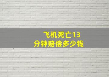 飞机死亡13分钟赔偿多少钱