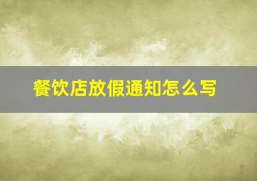 餐饮店放假通知怎么写