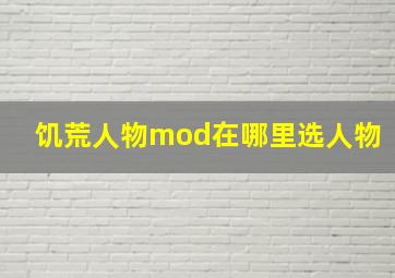 饥荒人物mod在哪里选人物