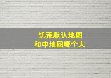 饥荒默认地图和中地图哪个大