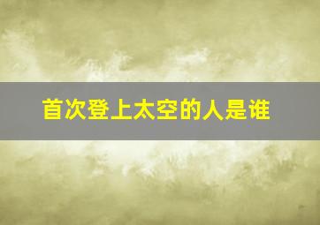 首次登上太空的人是谁