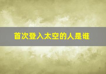 首次登入太空的人是谁