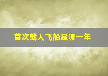 首次载人飞船是哪一年