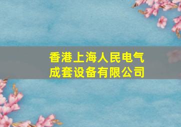 香港上海人民电气成套设备有限公司