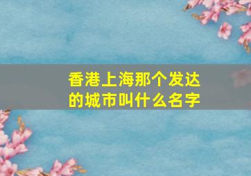 香港上海那个发达的城市叫什么名字