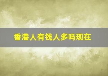 香港人有钱人多吗现在