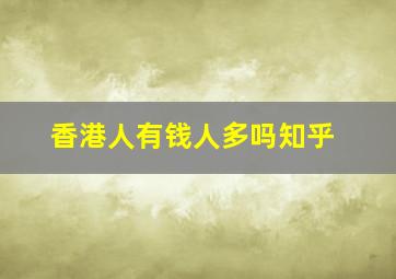 香港人有钱人多吗知乎