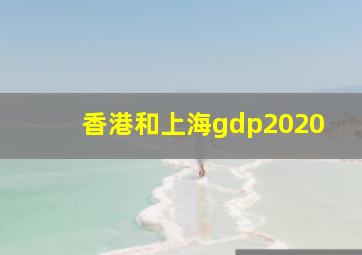 香港和上海gdp2020