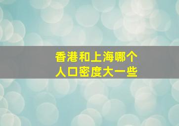 香港和上海哪个人口密度大一些