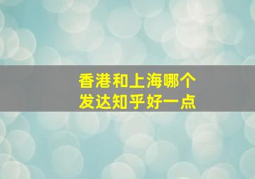 香港和上海哪个发达知乎好一点