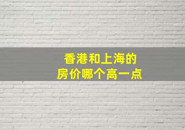 香港和上海的房价哪个高一点