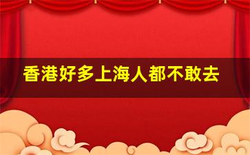 香港好多上海人都不敢去