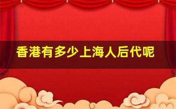 香港有多少上海人后代呢