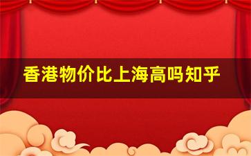 香港物价比上海高吗知乎