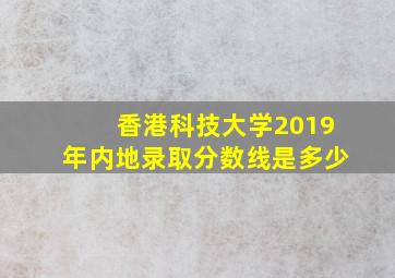 香港科技大学2019年内地录取分数线是多少