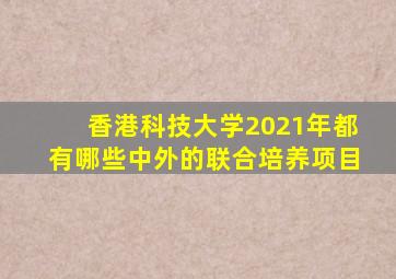 香港科技大学2021年都有哪些中外的联合培养项目