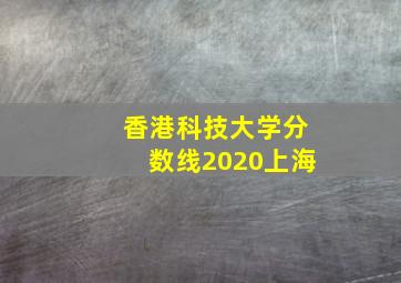 香港科技大学分数线2020上海