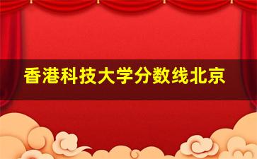 香港科技大学分数线北京