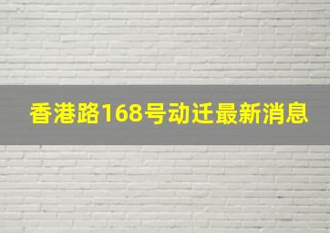 香港路168号动迁最新消息