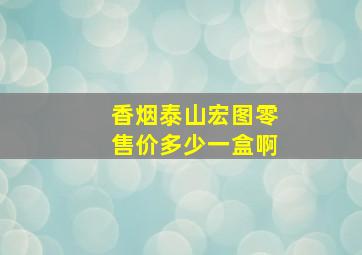 香烟泰山宏图零售价多少一盒啊